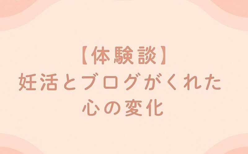 妊活とブログがくれた心の変化