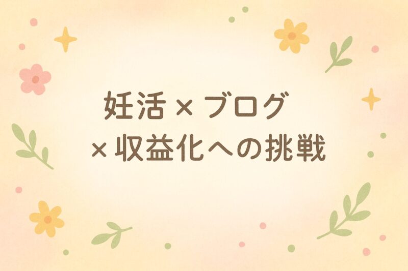 妊活・ブログ・収益化への挑戦